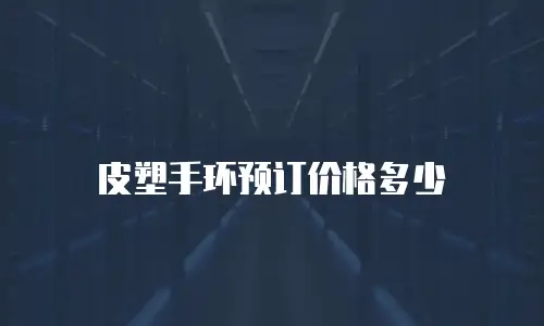 皮塑手环预订价格多少