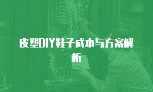 皮塑DIY鞋子成本与方案解析
