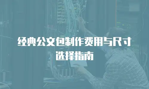 经典公文包制作费用与尺寸选择指南