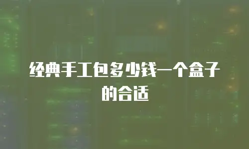 经典手工包多少钱一个盒子的合适