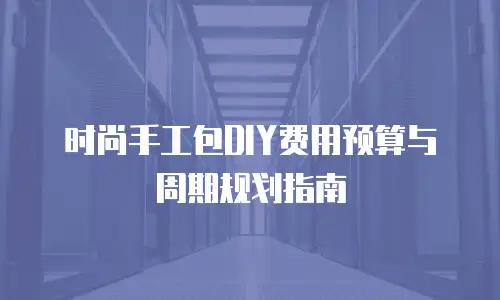 时尚手工包DIY费用预算与周期规划指南
