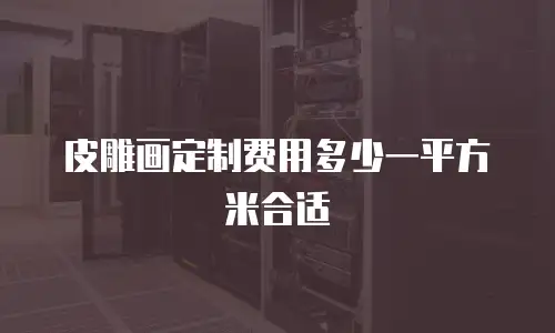 皮雕画定制费用多少一平方米合适