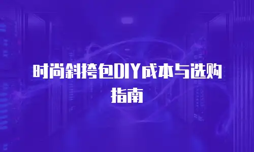 时尚斜挎包DIY成本与选购指南