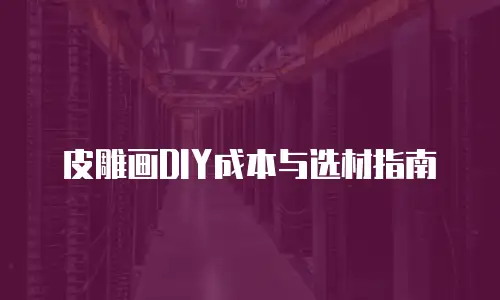 皮雕画DIY成本与选材指南