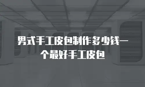 男式手工皮包制作多少钱一个最好手工皮包