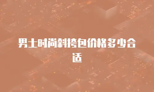 男士时尚斜挎包价格多少合适