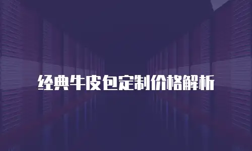 经典牛皮包定制价格解析