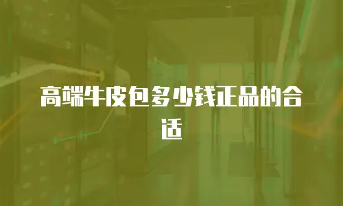 高端牛皮包多少钱正品的合适