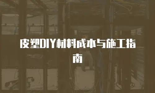 皮塑DIY材料成本与施工指南
