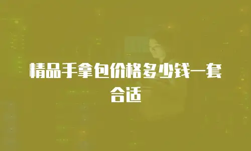 精品手拿包价格多少钱一套合适