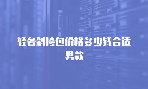 轻奢斜挎包价格多少钱合适男款