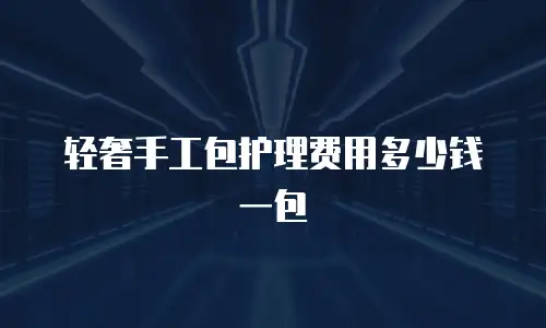 轻奢手工包护理费用多少钱一包