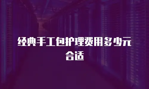 经典手工包护理费用多少元合适