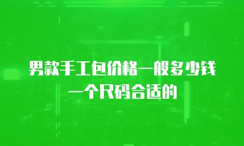 男款手工包价格一般多少钱一个尺码合适的