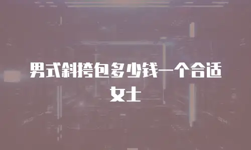 男式斜挎包多少钱一个合适女士