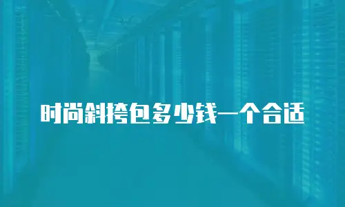 时尚斜挎包多少钱一个合适