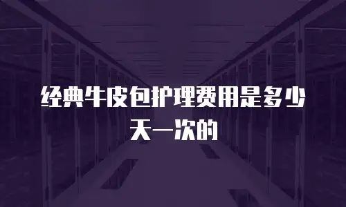 经典牛皮包护理费用是多少天一次的