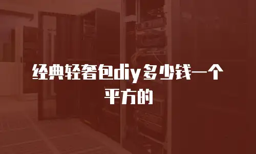 经典轻奢包diy多少钱一个平方的