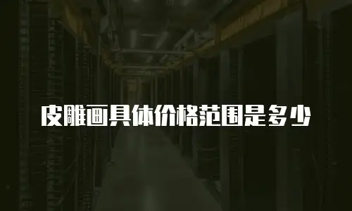 皮雕画具体价格范围是多少