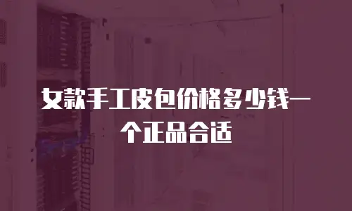女款手工皮包价格多少钱一个正品合适