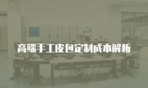 高端手工皮包定制成本解析