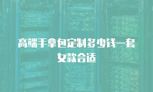 高端手拿包定制多少钱一套女款合适