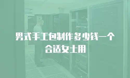男式手工包制作多少钱一个合适女士用