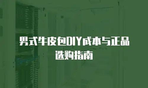 男式牛皮包DIY成本与正品选购指南