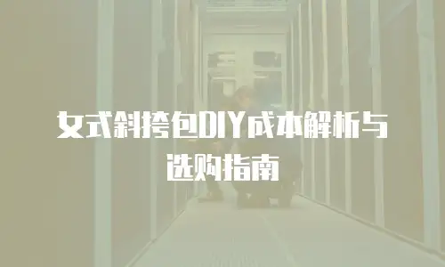 女式斜挎包DIY成本解析与选购指南