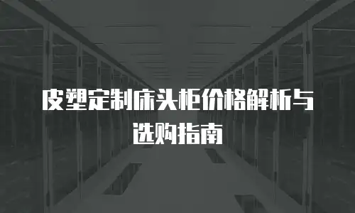 皮塑定制床头柜价格解析与选购指南