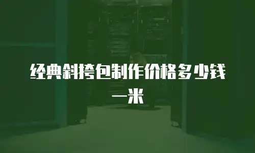 经典斜挎包制作价格多少钱一米