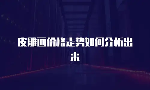 皮雕画价格走势如何分析出来
