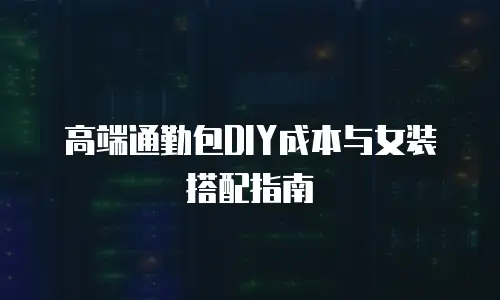 高端通勤包DIY成本与女装搭配指南