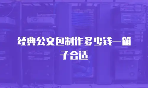 经典公文包制作多少钱一箱子合适