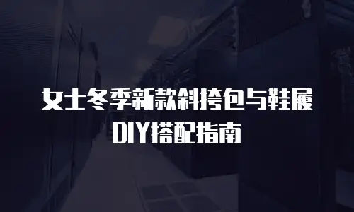 女士冬季新款斜挎包与鞋履DIY搭配指南