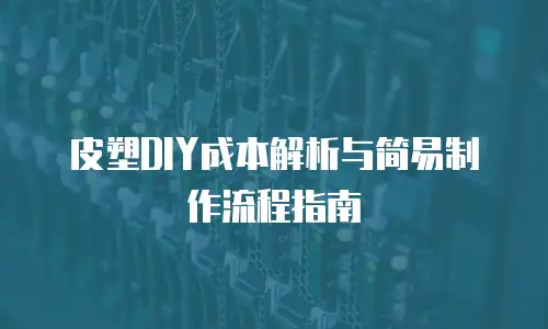 皮塑DIY成本解析与简易制作流程指南