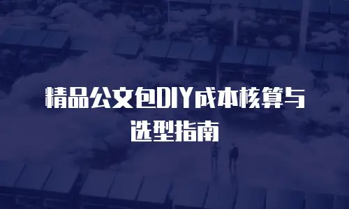 精品公文包DIY成本核算与选型指南
