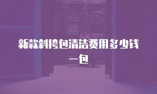 新款斜挎包清洁费用多少钱一包