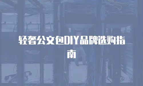 轻奢公文包DIY品牌选购指南