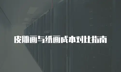 皮雕画与纸画成本对比指南