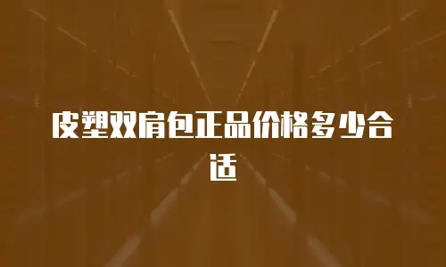 皮塑双肩包正品价格多少合适