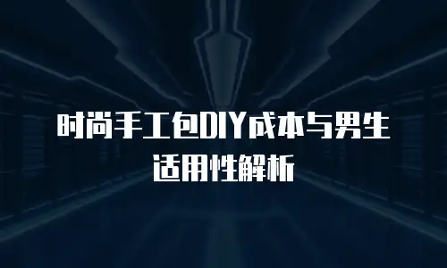 时尚手工包DIY成本与男生适用性解析