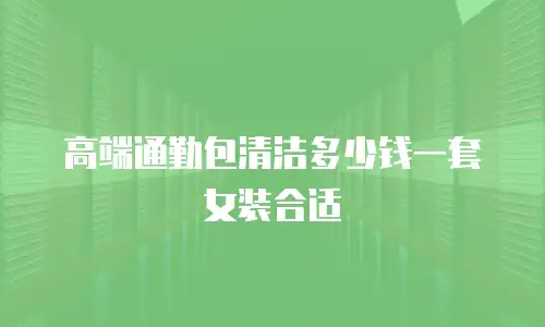 高端通勤包清洁多少钱一套女装合适