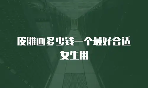皮雕画多少钱一个最好合适女生用