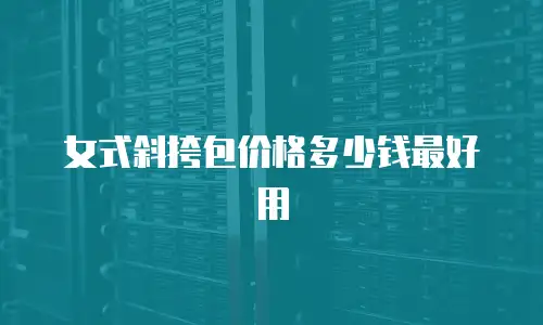女式斜挎包价格多少钱最好用
