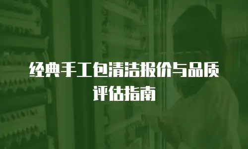 经典手工包清洁报价与品质评估指南