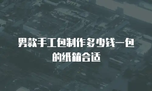 男款手工包制作多少钱一包的纸箱合适