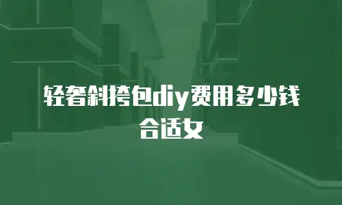 轻奢斜挎包diy费用多少钱合适女