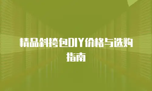 精品斜挎包DIY价格与选购指南