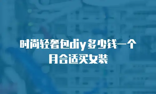 时尚轻奢包diy多少钱一个月合适买女装